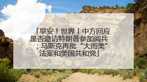 早安！世界丨中方回应是否邀请特朗普参加阅兵；马斯克再批“大而美”法案和美国共和党