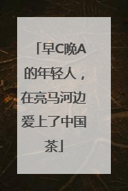 早C晚A的年轻人，在亮马河边爱上了中国茶