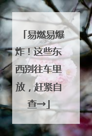 易燃易爆炸！这些东西别往车里放，赶紧自查→