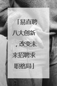 易直聘八大创新，改变未来招聘求职格局