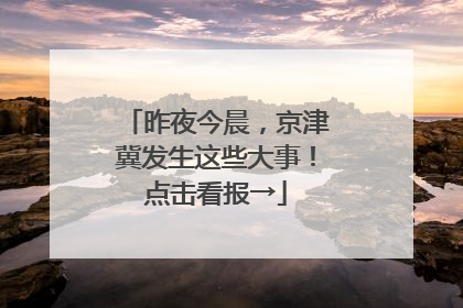 昨夜今晨，京津冀发生这些大事！点击看报→