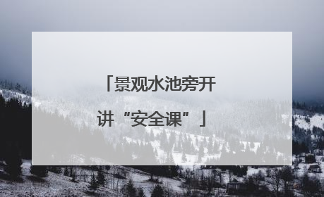 景观水池旁开讲“安全课”
