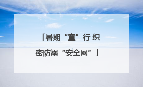 暑期“童”行 织密防溺“安全网”