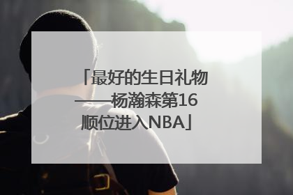 最好的生日礼物——杨瀚森第16顺位进入NBA