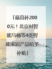最高补2000元！北京对智能马桶等4类智能家居产品给予补贴