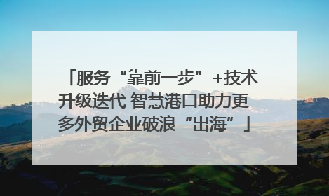 服务“靠前一步”+技术升级迭代 智慧港口助力更多外贸企业破浪“出海”