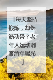 每天坚持锻炼，却伤筋动骨？老年人运动刺客清单曝光