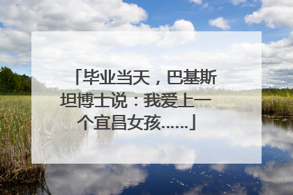 毕业当天，巴基斯坦博士说：我爱上一个宜昌女孩……