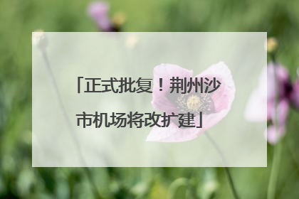 正式批复！荆州沙市机场将改扩建