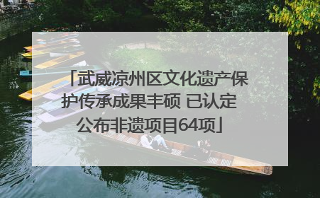 武威凉州区文化遗产保护传承成果丰硕 已认定公布非遗项目64项