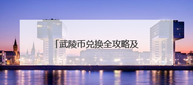 武陵币兑换全攻略及高价值权益收获指南