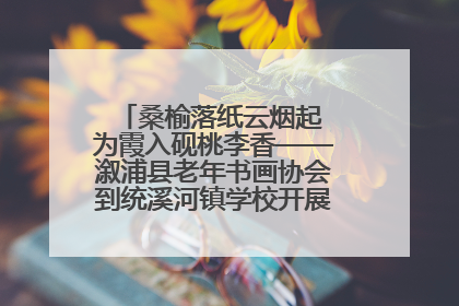 桑榆落纸云烟起 为霞入砚桃李香——溆浦县老年书画协会到统溪河镇学校开展书画进校园活动