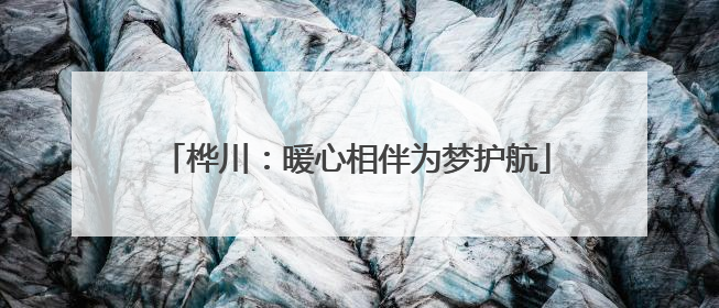 桦川：暖心相伴为梦护航