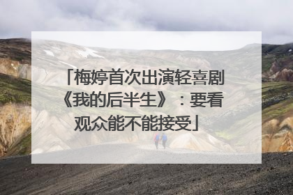 梅婷首次出演轻喜剧《我的后半生》：要看观众能不能接受