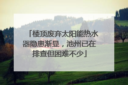 楼顶废弃太阳能热水器隐患渐显，池州已在排查但困难不少