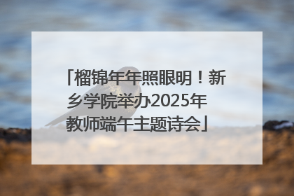榴锦年年照眼明！新乡学院举办2025年教师端午主题诗会