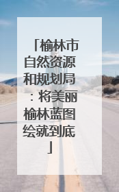 榆林市自然资源和规划局：将美丽榆林蓝图绘就到底