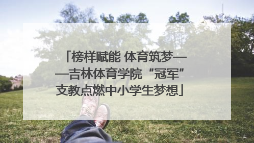榜样赋能 体育筑梦——吉林体育学院“冠军”支教点燃中小学生梦想