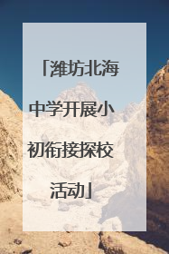 潍坊北海中学开展小初衔接探校活动