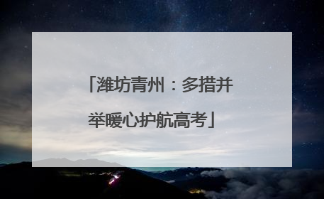 潍坊青州：多措并举暖心护航高考