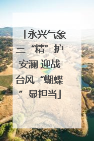 永兴气象三“精”护安澜 迎战台风“蝴蝶”显担当