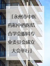 永州市中医药和中西医结合学会眼科专业委员会成立大会举行