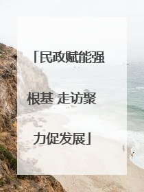民政赋能强根基 走访聚力促发展