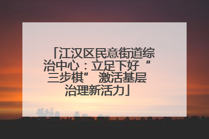 江汉区民意街道综治中心：立足下好“三步棋” 激活基层治理新活力