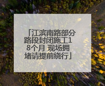 江滨南路部分路段封闭施工18个月 现场拥堵请提前绕行