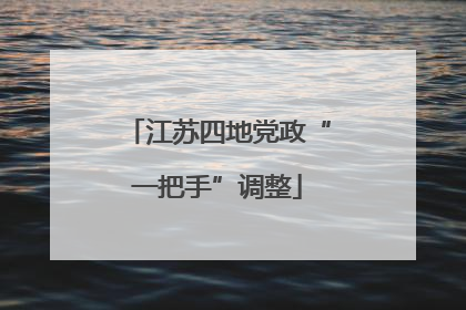 江苏四地党政“一把手”调整