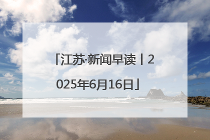江苏·新闻早读丨2025年6月16日