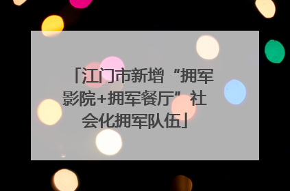 江门市新增“拥军影院+拥军餐厅”社会化拥军队伍