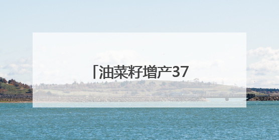 油菜籽增产37%是如何实现的