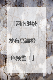 河南继续发布高温橙色预警！