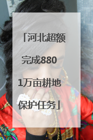 河北超额完成8801万亩耕地保护任务