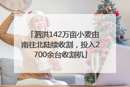 泗洪142万亩小麦由南往北陆续收割，投入2700余台收割机