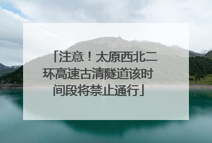 注意！太原西北二环高速古清隧道该时间段将禁止通行