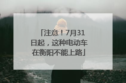 注意！7月31日起，这种电动车在衡阳不能上路