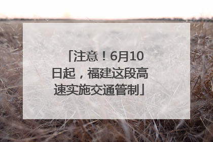 注意！6月10日起，福建这段高速实施交通管制