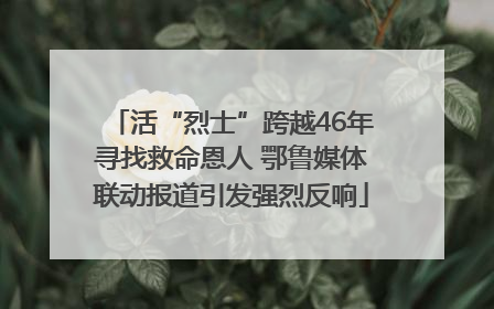 活“烈士”跨越46年寻找救命恩人 鄂鲁媒体联动报道引发强烈反响