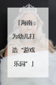 海南：为幼儿打造“游戏乐园”