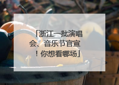 浙江一批演唱会、音乐节官宣！你想看哪场