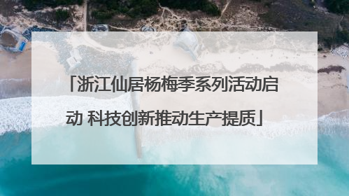 浙江仙居杨梅季系列活动启动 科技创新推动生产提质