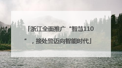 浙江全面推广“智慧110”，接处警迈向智能时代