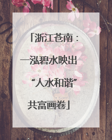 浙江苍南：一泓碧水映出“人水和谐”共富画卷