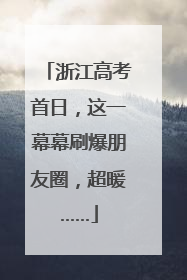 浙江高考首日，这一幕幕刷爆朋友圈，超暖……