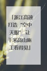 浙江高速打造“空中天眼” 让千米高山施工看得见