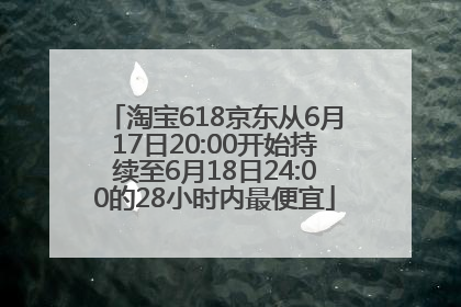 淘宝618京东从6月17日20:00开始持续至6月18日24:00的28小时内最便宜