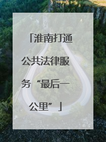 淮南打通公共法律服务“最后一公里”