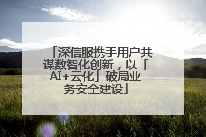 深信服携手用户共谋数智化创新，以「AI+云化」破局业务安全建设